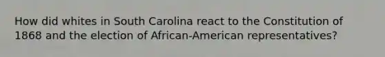 How did whites in South Carolina react to the Constitution of 1868 and the election of African-American representatives?