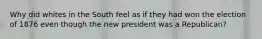 Why did whites in the South feel as if they had won the election of 1876 even though the new president was a Republican?