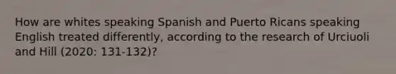 How are whites speaking Spanish and Puerto Ricans speaking English treated differently, according to the research of Urciuoli and Hill (2020: 131-132)?