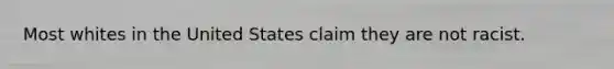 Most whites in the United States claim they are not racist.
