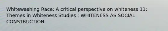 Whitewashing Race: A critical perspective on whiteness 11: Themes in Whiteness Studies : WHITENESS AS SOCIAL CONSTRUCTION