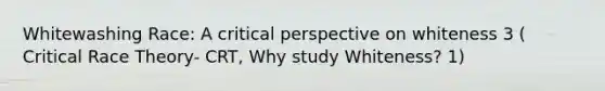 Whitewashing Race: A critical perspective on whiteness 3 ( Critical Race Theory- CRT, Why study Whiteness? 1)