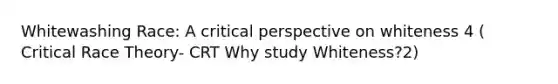 Whitewashing Race: A critical perspective on whiteness 4 ( Critical Race Theory- CRT Why study Whiteness?2)