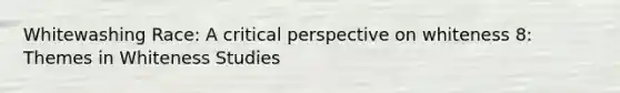 Whitewashing Race: A critical perspective on whiteness 8: Themes in Whiteness Studies