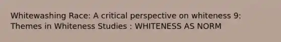 Whitewashing Race: A critical perspective on whiteness 9: Themes in Whiteness Studies : WHITENESS AS NORM