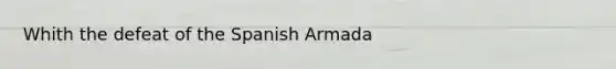 Whith the defeat of the Spanish Armada