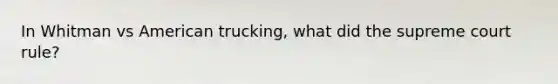 In Whitman vs American trucking, what did the supreme court rule?