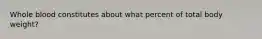 Whole blood constitutes about what percent of total body weight?