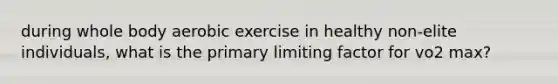 during whole body aerobic exercise in healthy non-elite individuals, what is the primary limiting factor for vo2 max?