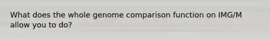 What does the whole genome comparison function on IMG/M allow you to do?