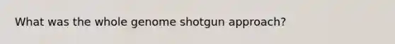 What was the whole genome shotgun approach?