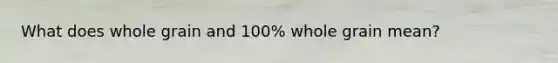 What does whole grain and 100% whole grain mean?