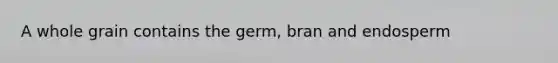 A whole grain contains the germ, bran and endosperm