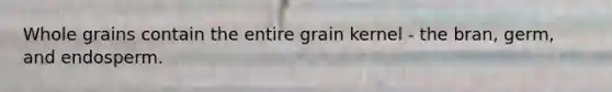 Whole grains contain the entire grain kernel - the bran, germ, and endosperm.