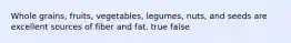 Whole grains, fruits, vegetables, legumes, nuts, and seeds are excellent sources of fiber and fat. true false