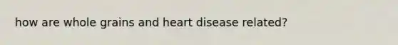 how are whole grains and heart disease related?