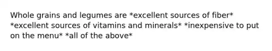 Whole grains and legumes are *excellent sources of fiber* *excellent sources of vitamins and minerals* *inexpensive to put on the menu* *all of the above*
