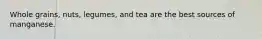 Whole grains, nuts, legumes, and tea are the best sources of manganese.