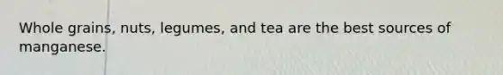 Whole grains, nuts, legumes, and tea are the best sources of manganese.