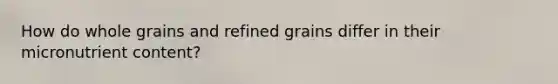 How do whole grains and refined grains differ in their micronutrient content?