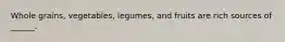 Whole grains, vegetables, legumes, and fruits are rich sources of ______.
