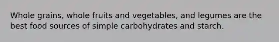 Whole grains, whole fruits and vegetables, and legumes are the best food sources of simple carbohydrates and starch.