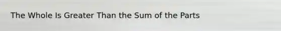 The Whole Is Greater Than the Sum of the Parts