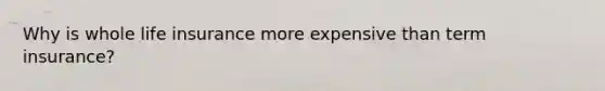 Why is whole life insurance more expensive than term insurance?