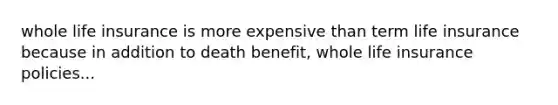 whole life insurance is more expensive than term life insurance because in addition to death benefit, whole life insurance policies...