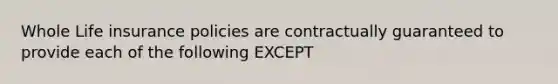 Whole Life insurance policies are contractually guaranteed to provide each of the following EXCEPT