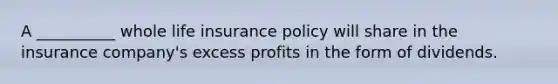 A __________ whole life insurance policy will share in the insurance company's excess profits in the form of dividends.