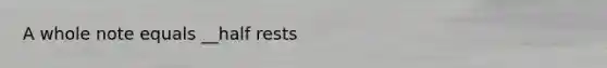 A whole note equals __half rests