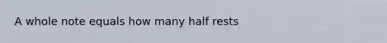 A whole note equals how many half rests