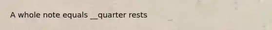 A whole note equals __quarter rests