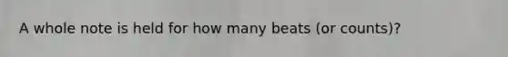 A whole note is held for how many beats (or counts)?