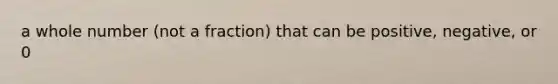 a whole number (not a fraction) that can be positive, negative, or 0