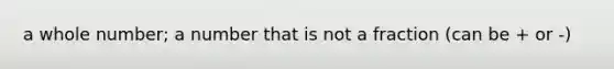 a whole number; a number that is not a fraction (can be + or -)