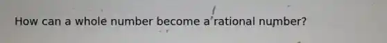 How can a whole number become a rational number?