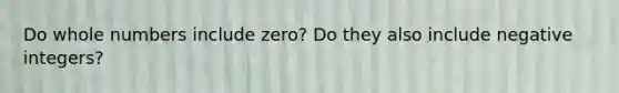 Do <a href='https://www.questionai.com/knowledge/kHClMPgTfV-whole-numbers' class='anchor-knowledge'>whole numbers</a> include zero? Do they also include negative integers?