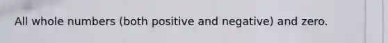 All whole numbers (both positive and negative) and zero.