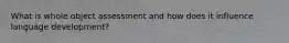 What is whole object assessment and how does it influence language development?