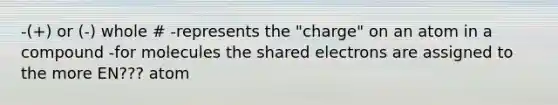 -(+) or (-) whole # -represents the "charge" on an atom in a compound -for molecules the shared electrons are assigned to the more EN??? atom