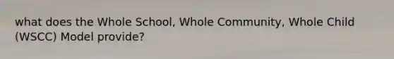 what does the Whole School, Whole Community, Whole Child (WSCC) Model provide?