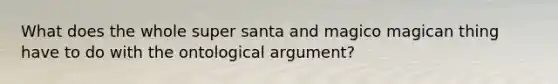 What does the whole super santa and magico magican thing have to do with the ontological argument?