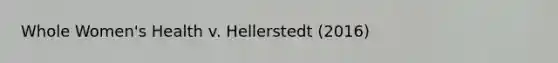 Whole Women's Health v. Hellerstedt (2016)