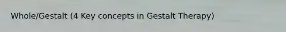 Whole/Gestalt (4 Key concepts in Gestalt Therapy)