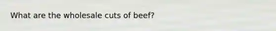 What are the wholesale cuts of beef?