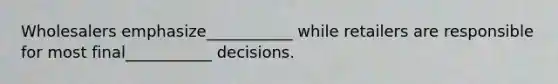 Wholesalers emphasize___________ while retailers are responsible for most final___________ decisions.