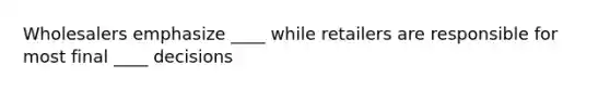 Wholesalers emphasize ____ while retailers are responsible for most final ____ decisions