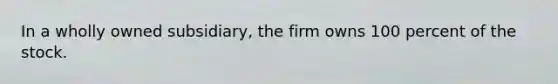 In a wholly owned subsidiary, the firm owns 100 percent of the stock.